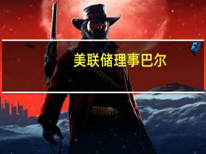 美联储理事巴尔：预计美国劳动力市场将进一步放缓