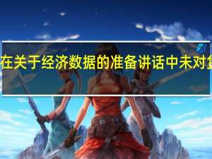 美联储理事沃勒在关于经济数据的准备讲话中未对货币政策展望发表评论