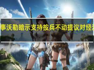 美联储理事沃勒暗示支持按兵不动 提议对经济观望一段时间