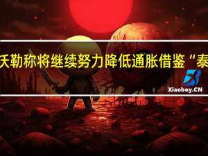 美联储理事沃勒称将继续努力降低通胀借鉴“泰勒规则”非常有用