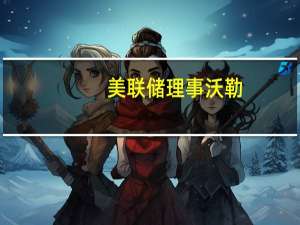 美联储理事沃勒：无论出于何种原因长期利率上升都会导致紧缩