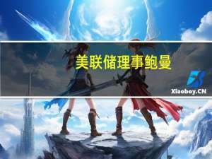 美联储理事鲍曼：最近数据修订的频率和范围增加了经济预测的复杂性