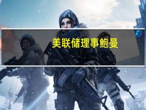 美联储理事鲍曼：通胀进展可能会缓慢这意味着需要进一步的政策收紧