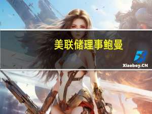 美联储理事鲍曼：重申可能需要进一步加息以降低通胀