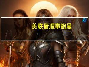 美联储理事鲍曼：鉴于当前货币政策限制的水平预计通胀进展将缓慢