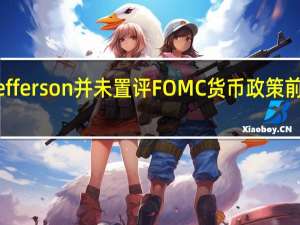 美联储理事Jefferson并未置评FOMC货币政策前景或美国经济前景