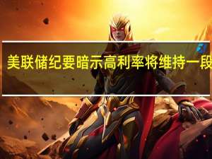 美联储纪要暗示高利率将维持一段时间