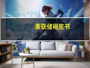 美联储褐皮书：全国劳动力市场紧张程度继续缓解