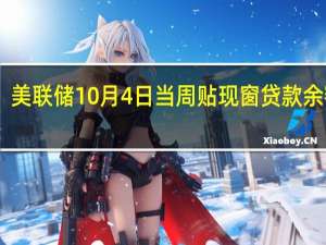 美联储10月4日当周贴现窗贷款余额27.7亿美元之前一周31.9亿美元