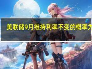 美联储9月维持利率不变的概率为80.5%