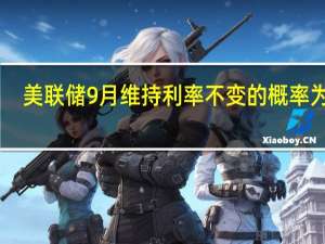 美联储9月维持利率不变的概率为89%