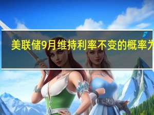 美联储9月维持利率不变的概率为93%