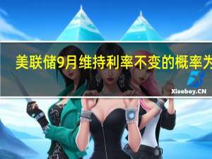 美联储9月维持利率不变的概率为97%