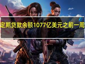 美联储9月27日当周银行定期贷款余额1077亿美元之前一周1076亿美元贴现窗贷款余额31.9亿美元之前一周30.8亿美元