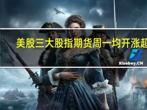 美股三大股指期货周一均开涨超0.1%