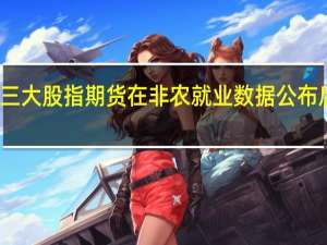 美股三大股指期货在非农就业数据公布后快速下挫