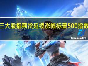 美股三大股指期货延续涨幅标普500指数期货上涨0.47%纳斯达克指数期货上涨0.42%道琼斯指数期货上涨0.44%