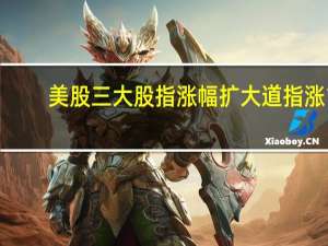 美股三大股指涨幅扩大 道指涨1%