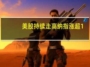 美股持续走高 纳指涨超1%