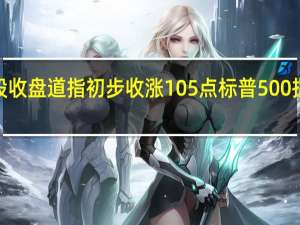 美股收盘道指初步收涨105点标普500指数收跌0.1%纳指收跌0.68%道指成分股中雪佛龙收涨2.0%默克制药涨1.7%迪士尼跌3%