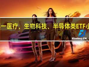 美股盘初主要行业ETF涨跌不一医疗、生物科技、半导体类ETF小幅上涨公用事业、能源类ETF领跌