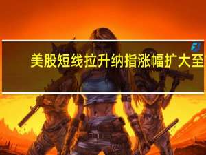 美股短线拉升 纳指涨幅扩大至1%