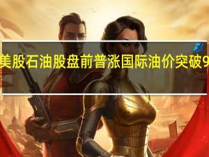 美股石油股盘前普涨 国际油价突破95美元