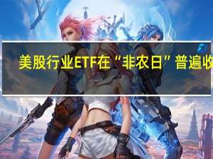 美股行业ETF在“非农日”普遍收涨