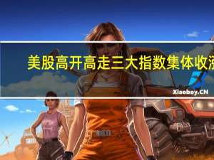 美股高开高走三大指数集体收涨