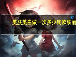 美肤美白做一次多少钱 欧肤丽澜美肤露价格