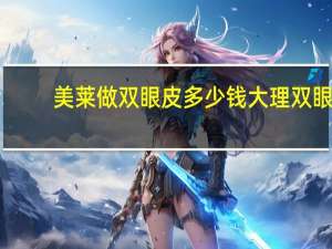 美莱做双眼皮多少钱 大理双眼皮埋线哪里做的好