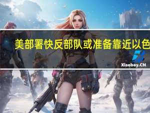 美部署快反部队或准备靠近以色列