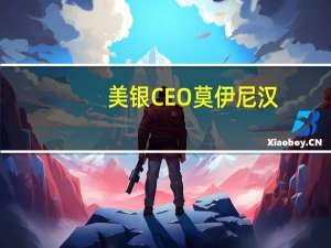 美银CEO莫伊尼汉：我不认为会出现“大规模”的消费者拖欠（还款）问题