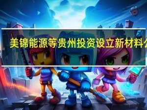 美锦能源等贵州投资设立新材料公司