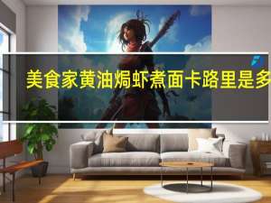 美食家 黄油焗虾煮面卡路里是多少