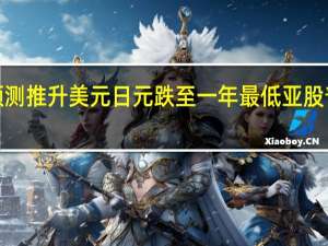 美GDP强劲预测推升美元 日元跌至一年最低 亚股普跌 日韩股市跌超2%