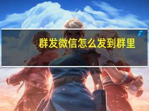 群发微信怎么发到群里（群发微信怎么发）