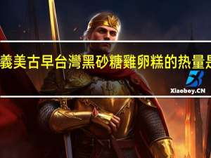 義美 古早台灣黑砂糖雞卵糕的热量是多少