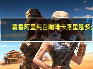 義香 阿里纯白咖啡卡路里是多少