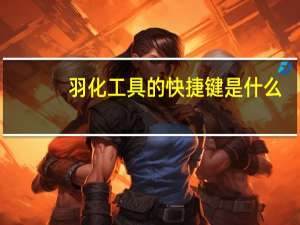 羽化工具的快捷键是什么（羽化工具）