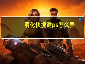 羽化快捷键ps怎么弄（羽化快捷键）