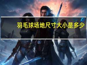羽毛球场地尺寸大小是多少