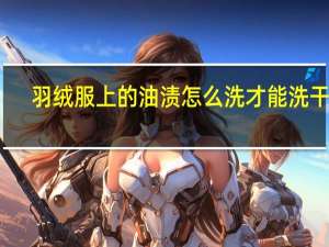 羽绒服上的油渍怎么洗才能洗干净