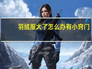羽绒服大了怎么办有小窍门