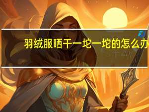 羽绒服晒干一坨一坨的怎么办