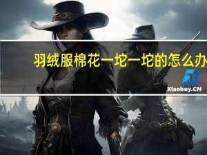 羽绒服棉花一坨一坨的怎么办