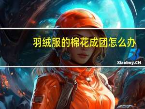 羽绒服的棉花成团怎么办