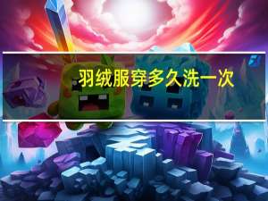 羽绒服穿多久洗一次