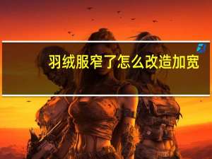 羽绒服窄了怎么改造加宽