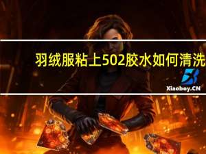 羽绒服粘上502胶水如何清洗